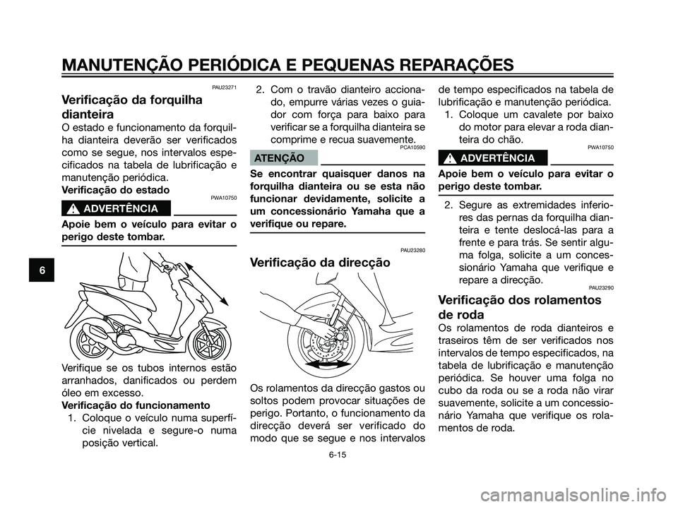 YAMAHA JOG50R 2007 Manual de utilização (in Portuguese) PAU23271
Verificação da forquilha
dianteira
O estado e funcionamento da forquil-
ha dianteira deverão ser verificados
como se segue, nos intervalos espe-
cificados na tabela de lubrificação e
man YAMAHA JOG50R 2007 Manual de utilização (in Portuguese) PAU23271
Verificação da forquilha
dianteira
O estado e funcionamento da forquil-
ha dianteira deverão ser verificados
como se segue, nos intervalos espe-
cificados na tabela de lubrificação e
man