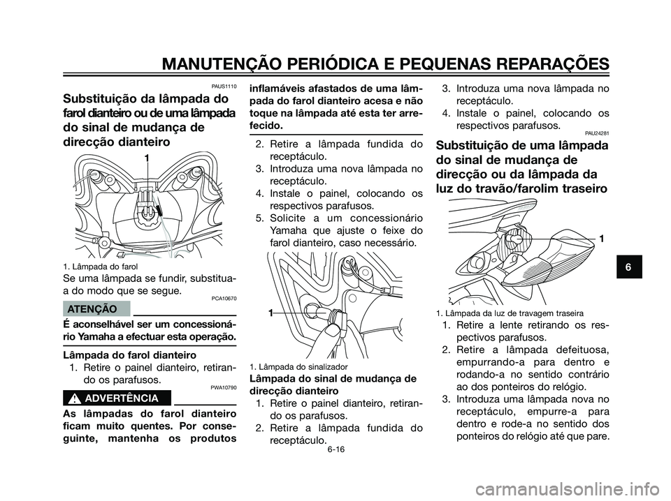 YAMAHA JOG50R 2007 Manual de utilização (in Portuguese) PAUS1110
Substituição da lâmpada do
farol dianteiro ou de uma lâmpada
do sinal de mudança de
direcção dianteiro
1. Lâmpada do farol
Se uma lâmpada se fundir, substitua-
a do modo que se segue YAMAHA JOG50R 2007 Manual de utilização (in Portuguese) PAUS1110
Substituição da lâmpada do
farol dianteiro ou de uma lâmpada
do sinal de mudança de
direcção dianteiro
1. Lâmpada do farol
Se uma lâmpada se fundir, substitua-
a do modo que se segue