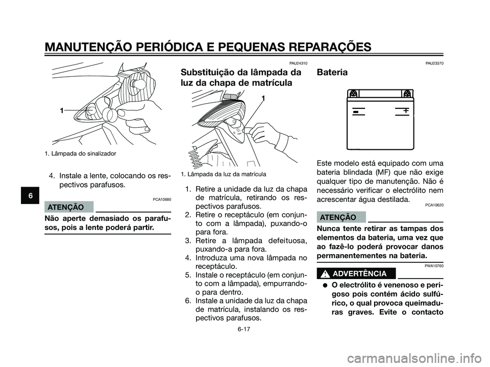 YAMAHA JOG50R 2007 Manual de utilização (in Portuguese) 1. Lâmpada do sinalizador
4. Instale a lente, colocando os res-
pectivos parafusos.
PCA10680
ATENÇÃO
Não aperte demasiado os parafu-
sos, pois a lente poderá partir.
PAU24310
Substituição da l YAMAHA JOG50R 2007 Manual de utilização (in Portuguese) 1. Lâmpada do sinalizador
4. Instale a lente, colocando os res-
pectivos parafusos.
PCA10680
ATENÇÃO
Não aperte demasiado os parafu-
sos, pois a lente poderá partir.
PAU24310
Substituição da l