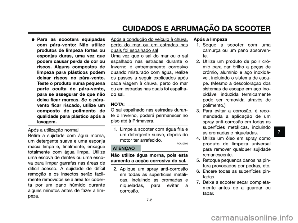 YAMAHA JOG50R 2007  Manual de utilização (in Portuguese) Para as scooters equipadas
com pára-vento: Não utilize
produtos de limpeza fortes ou
esponjas duras, uma vez que
podem causar perda de cor ou
riscos. Alguns compostos de
limpeza para plásticos pod