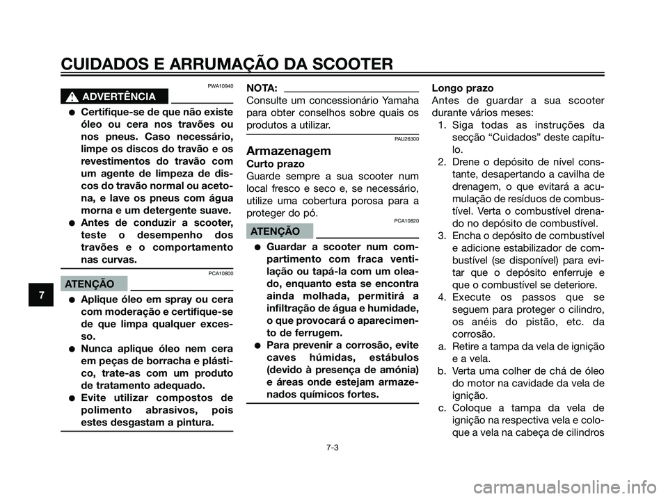 YAMAHA JOG50R 2007  Manual de utilização (in Portuguese) PWA10940
s s
ADVERTÊNCIA
Certifique-se de que não existe
óleo ou cera nos travões ou
nos pneus. Caso necessário,
limpe os discos do travão e os
revestimentos do travão com
um agente de limpeza