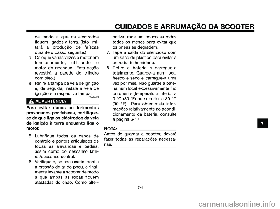 YAMAHA JOG50R 2007  Manual de utilização (in Portuguese) de modo a que os eléctrodos
fiquem ligados à terra. (Isto limi-
tará a produção de faíscas
durante o passo seguinte.)
d. Coloque várias vezes o motor em
funcionamento, utilizando o
motor de arr