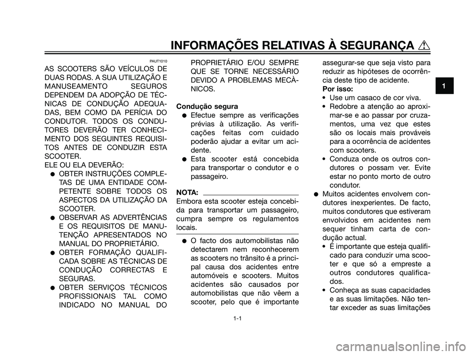 YAMAHA JOG50R 2007  Manual de utilização (in Portuguese) PAUT1010
AS SCOOTERS SÃO VEÍCULOS DE
DUAS RODAS. A SUA UTILIZAÇÃO E
MANUSEAMENTO SEGUROS
DEPENDEM DA ADOPÇÃO DE TÉC-
NICAS DE CONDUÇÃO ADEQUA-
DAS, BEM COMO DA PERÍCIA DO
CONDUTOR. TODOS OS 