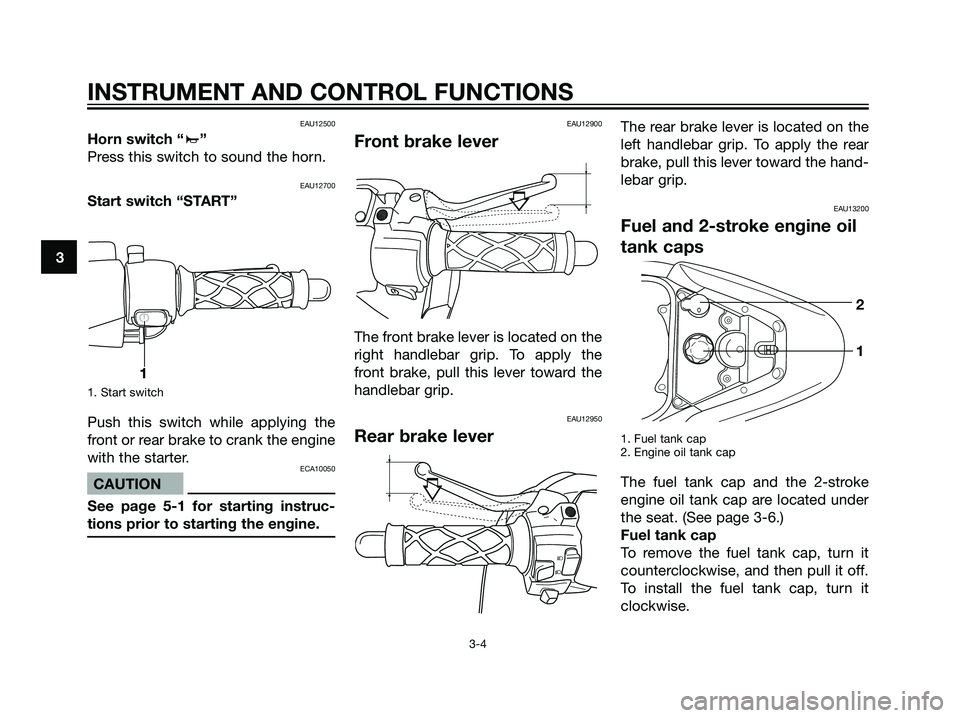 YAMAHA JOG50R 2004 User Guide EAU12500
Horn switch “a”
Press this switch to sound the horn.
EAU12700
Start switch “START”
1. Start switch
Push this switch while applying the
front or rear brake to crank the engine
with the