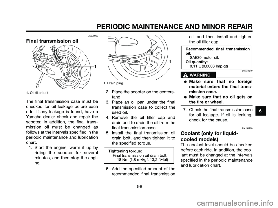 YAMAHA JOG50R 2005 Owners Guide EAU20060
Final transmission oil
1. Oil filler bolt
The final transmission case must be
checked for oil leakage before each
ride. If any leakage is found, have a
Yamaha dealer check and repair the
scoo