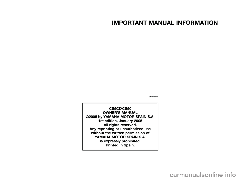 YAMAHA JOG50R 2004  Owners Manual IMPORTANT MANUAL INFORMATION
EAUS1171
CS50Z/CS50
OWNER’S MANUAL
©2005 by YAMAHA MOTOR SPAIN S.A.
1st edition, January 2005
All rights reserved.
Any reprinting or unauthorized use
without the writte
