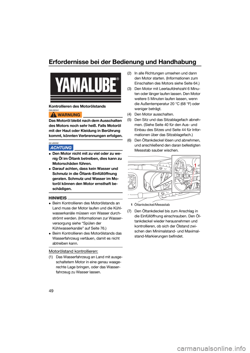 YAMAHA JETBLASTER 2022  Betriebsanleitungen (in German) Erfordernisse bei der Bedienung und Handhabung
49
Kontrollieren des MotorölstandsGWJ00341
Das Motoröl bleibt nach dem Ausschalten 
des Motors noch sehr heiß. Falls Motoröl 
mit der Haut oder Kleid