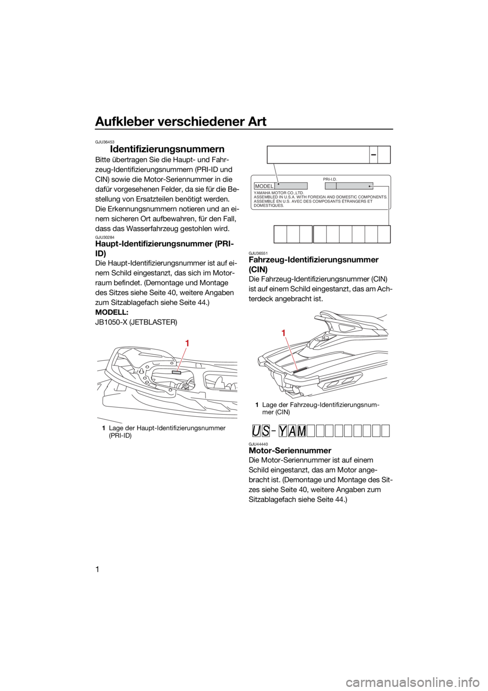 YAMAHA JETBLASTER 2022 Betriebsanleitungen (in German) Aufkleber verschiedener Art
1
GJU36453
Identifizierungsnummern
Bitte übertragen Sie die Haupt- und Fahr-
zeug-Identifizierungsnummern (PRI-ID und
CIN) sowie die Motor-Seriennummer in die
dafür vor YAMAHA JETBLASTER 2022 Betriebsanleitungen (in German) Aufkleber verschiedener Art
1
GJU36453
Identifizierungsnummern
Bitte übertragen Sie die Haupt- und Fahr-
zeug-Identifizierungsnummern (PRI-ID und
CIN) sowie die Motor-Seriennummer in die
dafür vor