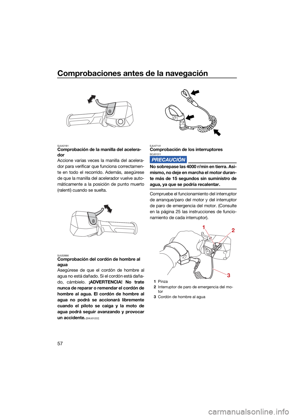 YAMAHA JETBLASTER 2022  Manuale de Empleo (in Spanish) Comprobaciones antes de la navegación
57
SJU42181Comprobación de la manilla del acelera-
dor
Accione varias veces la manilla del acelera-
dor para verificar que funciona correctamen-
te en todo el r