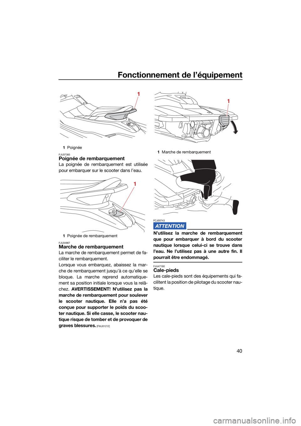YAMAHA JETBLASTER 2022 Notices Demploi (in French) Fonctionnement de l’équipement
40
FJU37383Poignée de rembarquement
La poignée de rembarquement est utilisée
pour embarquer sur le scooter dans l’eau.
FJU34867Marche de rembarquement
La marche YAMAHA JETBLASTER 2022 Notices Demploi (in French) Fonctionnement de l’équipement
40
FJU37383Poignée de rembarquement
La poignée de rembarquement est utilisée
pour embarquer sur le scooter dans l’eau.
FJU34867Marche de rembarquement
La marche