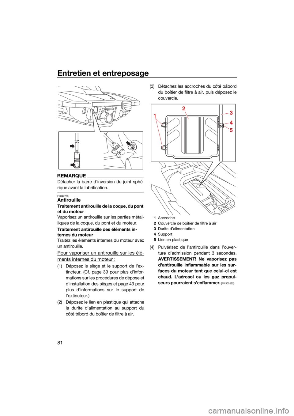 YAMAHA JETBLASTER 2022 Notices Demploi (in French) Entretien et entreposage
81
REMARQUE
Détacher la barre d’inversion du joint sphé-
rique avant la lubrification.
FJU47220Antirouille
Traitement antirouille de la coque, du pont
et du moteur
Vapori YAMAHA JETBLASTER 2022 Notices Demploi (in French) Entretien et entreposage
81
REMARQUE
Détacher la barre d’inversion du joint sphé-
rique avant la lubrification.
FJU47220Antirouille
Traitement antirouille de la coque, du pont
et du moteur
Vapori