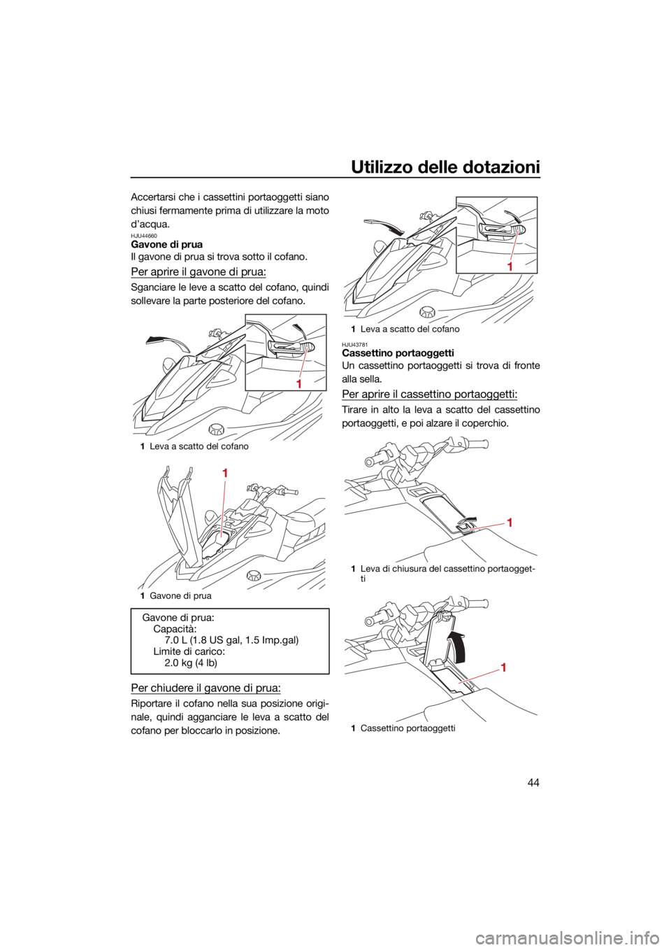 YAMAHA JETBLASTER 2022 Manuale duso (in Italian) Utilizzo delle dotazioni
44
Accertarsi che i cassettini portaoggetti siano
chiusi fermamente prima di utilizzare la moto
d’acqua.
HJU44660Gavone di prua
Il gavone di prua si trova sotto il cofano.
P YAMAHA JETBLASTER 2022 Manuale duso (in Italian) Utilizzo delle dotazioni
44
Accertarsi che i cassettini portaoggetti siano
chiusi fermamente prima di utilizzare la moto
d’acqua.
HJU44660Gavone di prua
Il gavone di prua si trova sotto il cofano.
P