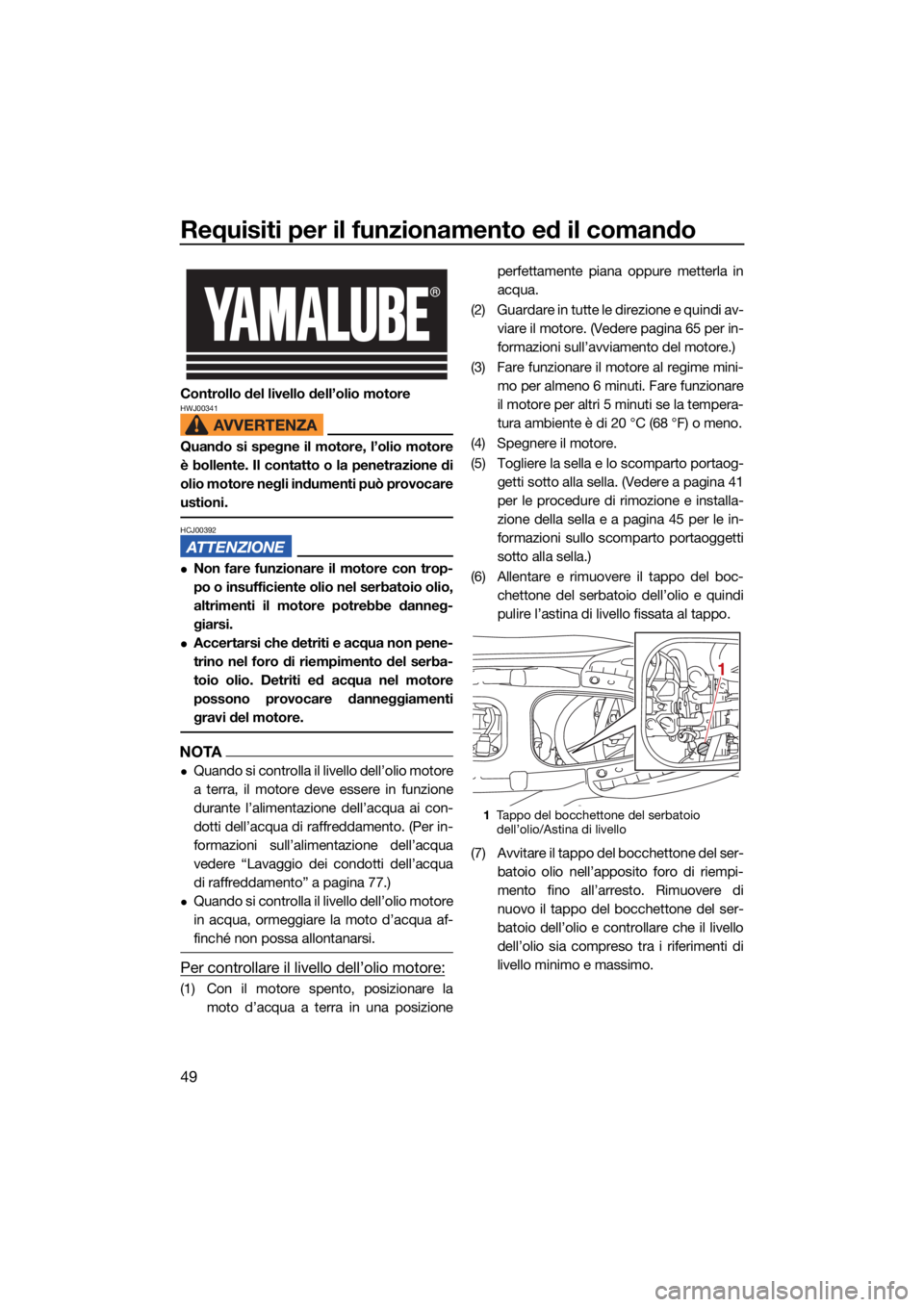 YAMAHA JETBLASTER 2022 Manuale duso (in Italian) Requisiti per il funzionamento ed il comando
49
Controllo del livello dell’olio motoreHWJ00341
Quando si spegne il motore, l’olio motore
è bollente. Il contatto o la penetrazione di
olio motore n YAMAHA JETBLASTER 2022 Manuale duso (in Italian) Requisiti per il funzionamento ed il comando
49
Controllo del livello dell’olio motoreHWJ00341
Quando si spegne il motore, l’olio motore
è bollente. Il contatto o la penetrazione di
olio motore n