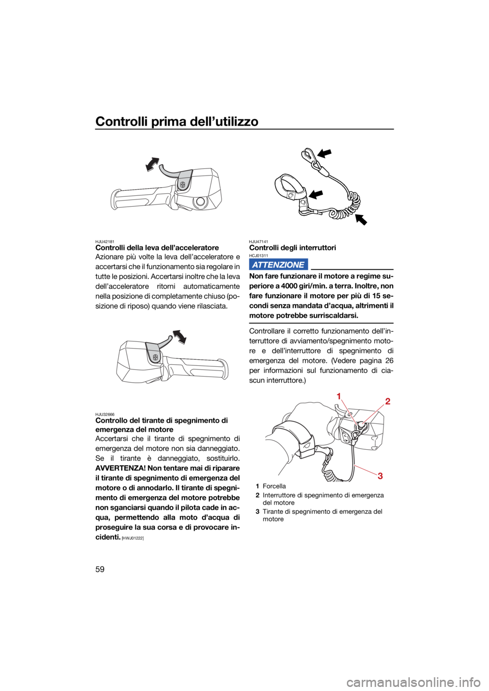 YAMAHA JETBLASTER 2022 Manuale duso (in Italian) Controlli prima dell’utilizzo
59
HJU42181Controlli della leva dell’acceleratore
Azionare più volte la leva dell’acceleratore e
accertarsi che il funzionamento sia regolare in
tutte le posizioni YAMAHA JETBLASTER 2022 Manuale duso (in Italian) Controlli prima dell’utilizzo
59
HJU42181Controlli della leva dell’acceleratore
Azionare più volte la leva dell’acceleratore e
accertarsi che il funzionamento sia regolare in
tutte le posizioni
