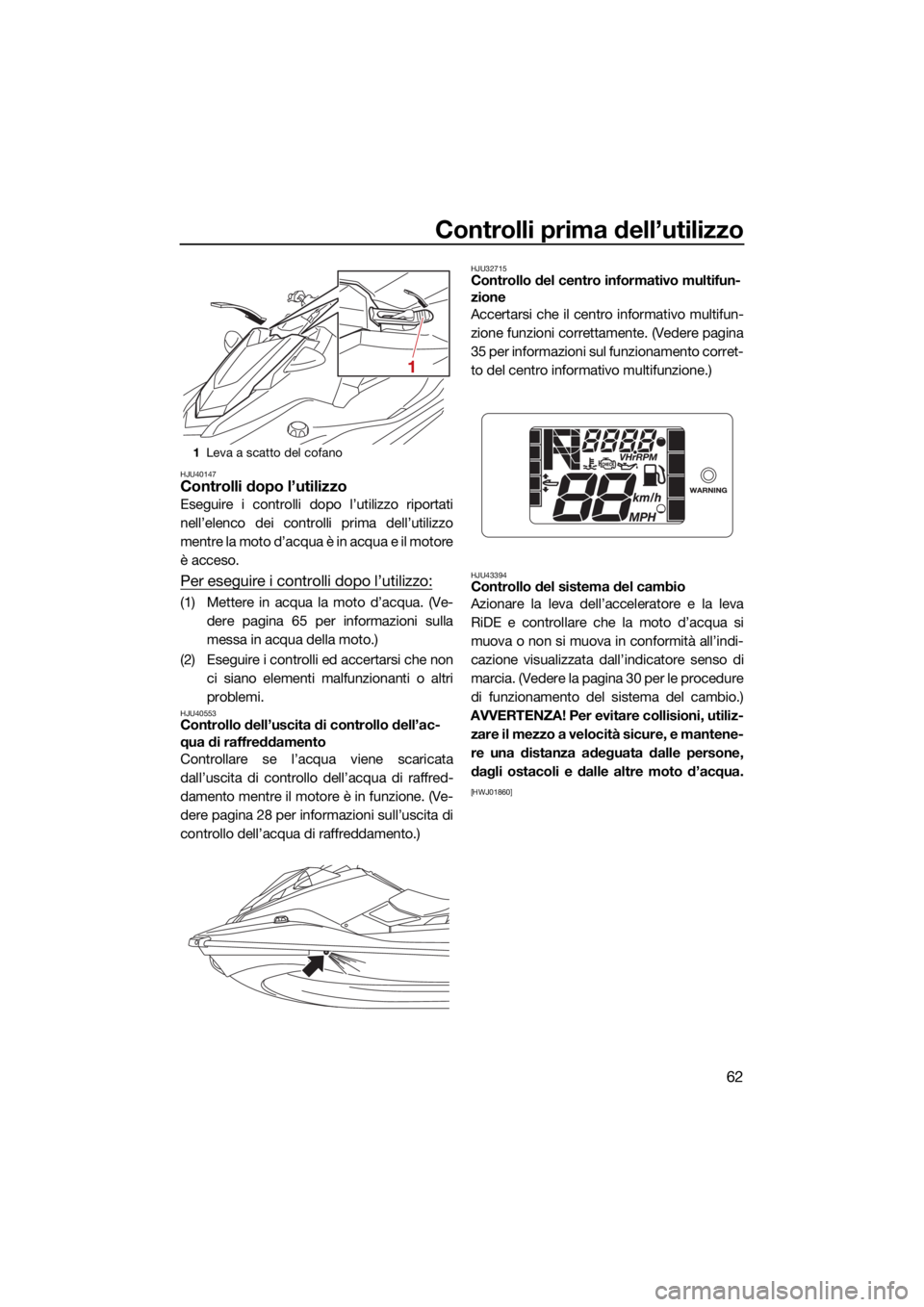 YAMAHA JETBLASTER 2022 Manuale duso (in Italian) Controlli prima dell’utilizzo
62
HJU40147Controlli dopo l’utilizzo
Eseguire i controlli dopo l’utilizzo riportati
nell’elenco dei controlli prima dell’utilizzo
mentre la moto d’acqua è in YAMAHA JETBLASTER 2022 Manuale duso (in Italian) Controlli prima dell’utilizzo
62
HJU40147Controlli dopo l’utilizzo
Eseguire i controlli dopo l’utilizzo riportati
nell’elenco dei controlli prima dell’utilizzo
mentre la moto d’acqua è in