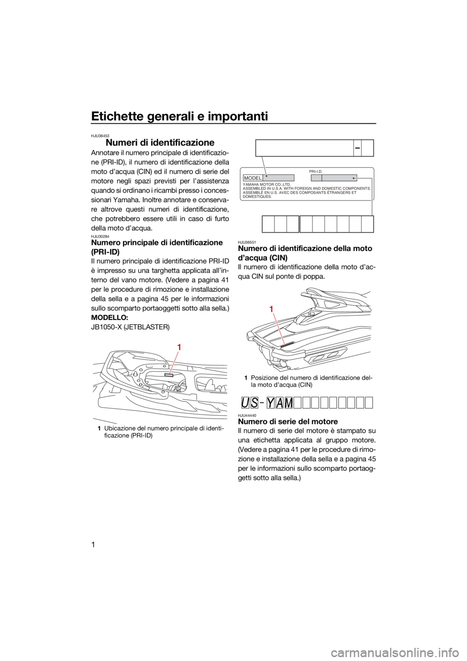 YAMAHA JETBLASTER 2022 Manuale duso (in Italian) Etichette generali e importanti
1
HJU36453
Numeri di identificazione
Annotare il numero principale di identificazio-
ne (PRI-ID), il numero di identificazione della
moto d’acqua (CIN) ed il numero d YAMAHA JETBLASTER 2022 Manuale duso (in Italian) Etichette generali e importanti
1
HJU36453
Numeri di identificazione
Annotare il numero principale di identificazio-
ne (PRI-ID), il numero di identificazione della
moto d’acqua (CIN) ed il numero d