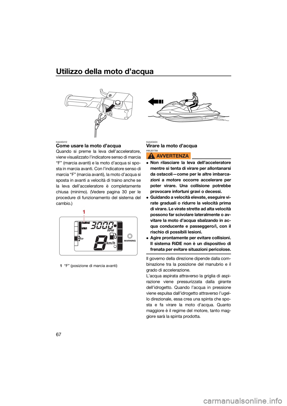 YAMAHA JETBLASTER 2022  Manuale duso (in Italian) Utilizzo della moto d’acqua
67
HJU43412Come usare la moto d’acqua
Quando si preme la leva dell’acceleratore,
viene visualizzato l’indicatore senso di marcia
“F” (marcia avanti) e la moto d