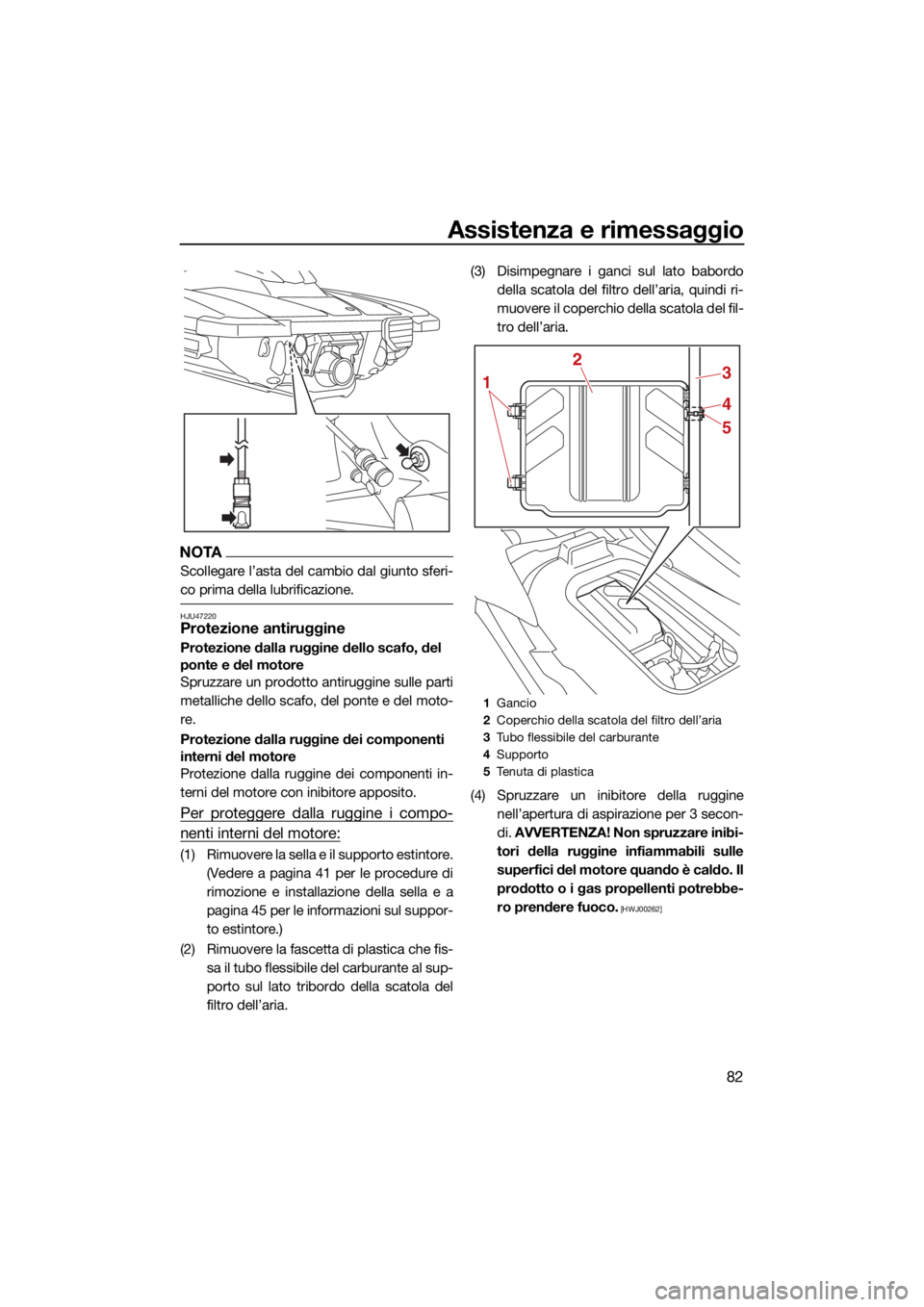 YAMAHA JETBLASTER 2022 Manuale duso (in Italian) Assistenza e rimessaggio
82
NOTA
Scollegare l’asta del cambio dal giunto sferi-
co prima della lubrificazione.
HJU47220Protezione antiruggine
Protezione dalla ruggine dello scafo, del
ponte e del m YAMAHA JETBLASTER 2022 Manuale duso (in Italian) Assistenza e rimessaggio
82
NOTA
Scollegare l’asta del cambio dal giunto sferi-
co prima della lubrificazione.
HJU47220Protezione antiruggine
Protezione dalla ruggine dello scafo, del
ponte e del m