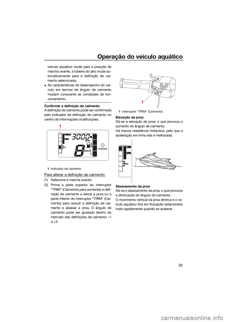 YAMAHA JETBLASTER 2022  Manual de utilização (in Portuguese) Operação do veículo aquático
33
veículo aquático muda para a posição de
marcha avante, a tubeira do jato muda au-
tomaticamente para a definição de cai-
mento selecionada.
As característ