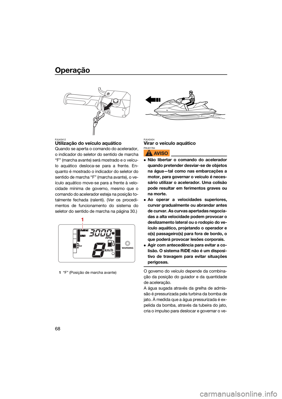 YAMAHA JETBLASTER 2022 Manual de utilização (in Portuguese) Operação
68
PJU43412Utilização do veículo aquático
Quando se aperta o comando do acelerador,
o indicador do seletor do sentido de marcha
“F” (marcha avante) será mostrado e o veícu-
lo aqu YAMAHA JETBLASTER 2022 Manual de utilização (in Portuguese) Operação
68
PJU43412Utilização do veículo aquático
Quando se aperta o comando do acelerador,
o indicador do seletor do sentido de marcha
“F” (marcha avante) será mostrado e o veícu-
lo aqu