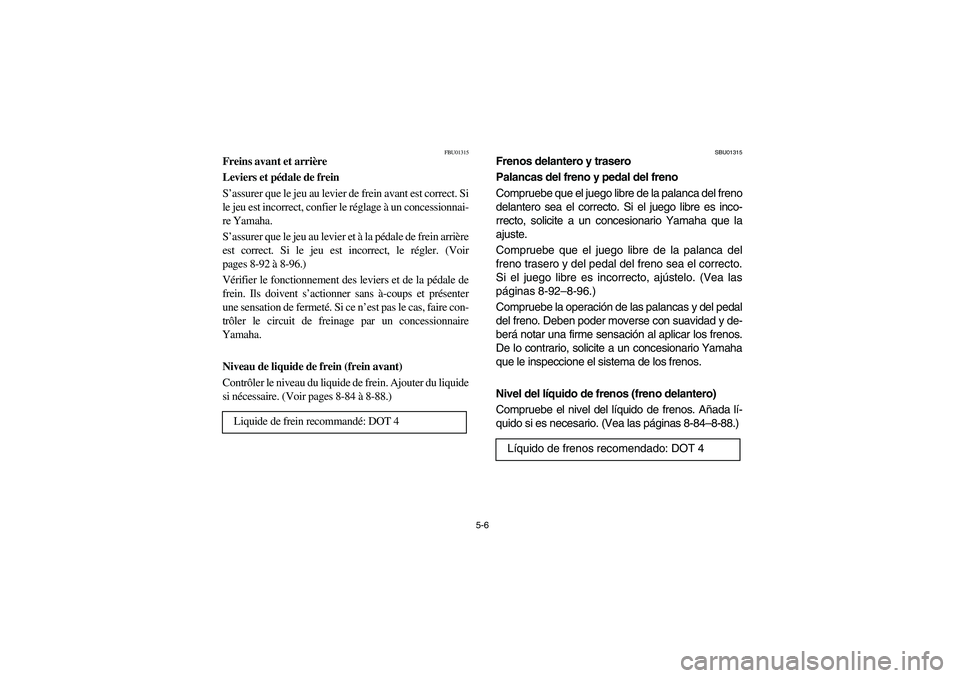YAMAHA KODIAK 400 2003  Owners Manual 5-6
FBU01315
Freins avant et arrière 
Leviers et pédale de frein 
S’assurer que le jeu au levier de frein avant est correct. Si
le jeu est incorrect, confier le réglage à un concessionnai-
re Ya