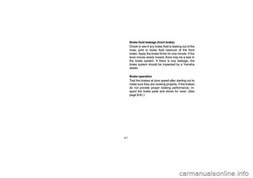 YAMAHA KODIAK 400 2003  Owners Manual 5-7
Brake fluid leakage (front brake) 
Check to see if any brake fluid is leaking out of the
hose, joint or brake fluid reservoir of the front
brake. Apply the brake firmly for one minute. If the
leve