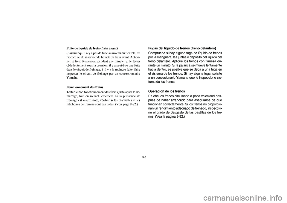 YAMAHA KODIAK 400 2003  Owners Manual 5-8
Fuite de liquide de frein (frein avant) 
S’assurer qu’il n’y a pas de fuite au niveau du flexible, du
raccord ou du réservoir de liquide du frein avant. Action-
ner le frein fermement penda