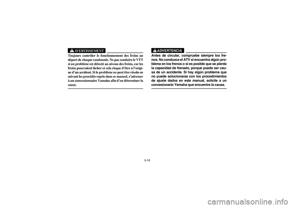 YAMAHA KODIAK 400 2003  Owners Manual 5-10
AVERTISSEMENT
_ Toujours contrôler le fonctionnement des freins au
départ de chaque randonnée. Ne pas conduire le VTT
si un problème est détecté au niveau des freins, car les
freins pourrai
