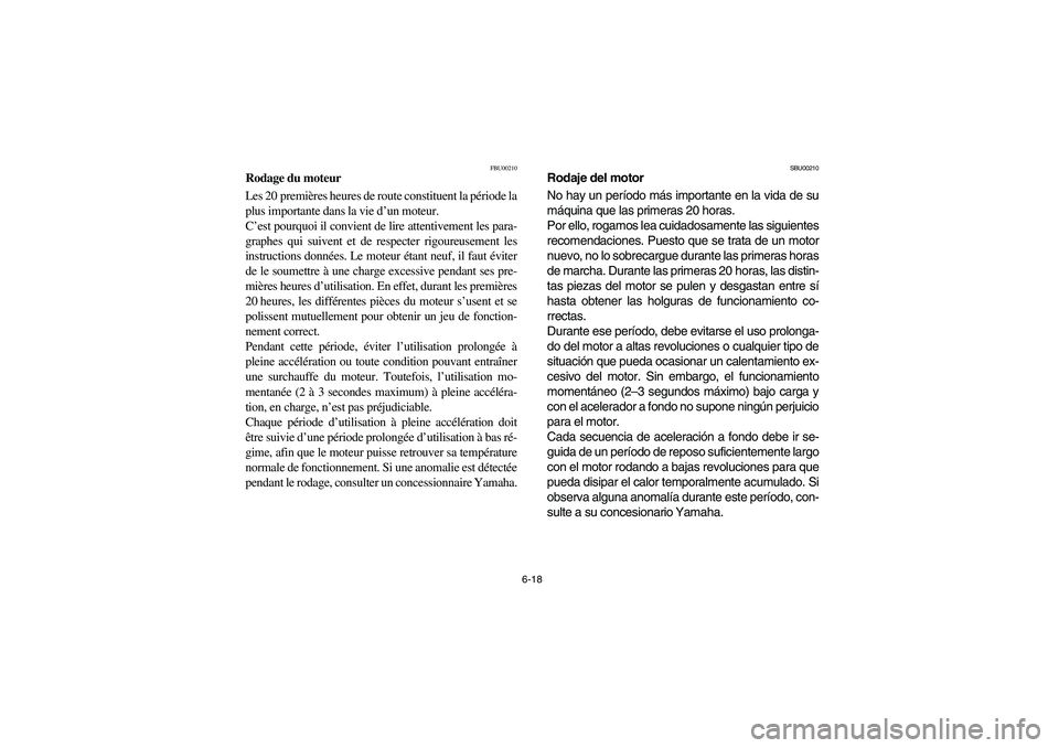 YAMAHA KODIAK 400 2003  Owners Manual 6-18
FBU00210
Rodage du moteur
Les 20 premières heures de route constituent la période la
plus importante dans la vie d’un moteur. 
C’est pourquoi il convient de lire attentivement les para-
gra