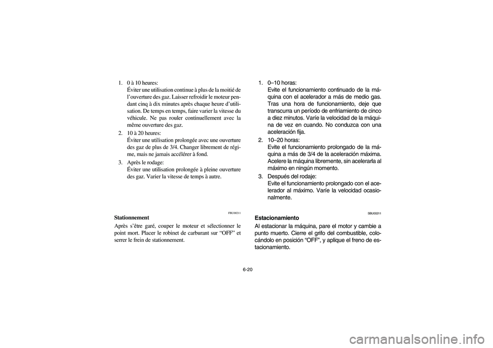YAMAHA KODIAK 400 2003  Notices Demploi (in French) 6-20
1. 0 à 10 heures: 
Éviter une utilisation continue à plus de la moitié de
l’ouverture des gaz. Laisser refroidir le moteur pen-
dant cinq à dix minutes après chaque heure d’utili-
satio