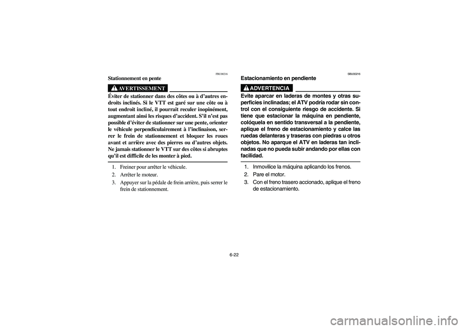 YAMAHA KODIAK 400 2003  Owners Manual 6-22
FBU00216
Stationnement en pente
AVERTISSEMENT
_ Éviter de stationner dans des côtes ou à d’autres en-
droits inclinés. Si le VTT est garé sur une côte ou à
tout endroit incliné, il pour