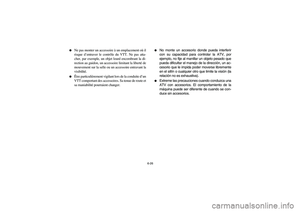 YAMAHA KODIAK 400 2003  Notices Demploi (in French) 6-26 
Ne pas monter un accessoire à un emplacement où il
risque d’entraver le contrôle du VTT. Ne pas atta-
cher, par exemple, un objet lourd encombrant la di-
rection au guidon, un accessoire l