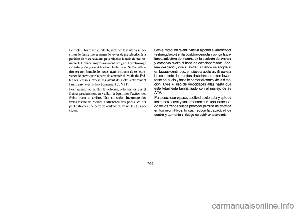 YAMAHA KODIAK 400 2003 Owners Manual 7-38
Le moteur tournant au ralenti, ramener le starter à sa po-
sition de fermeture et mettre le levier de présélection à la
position de marche avant, puis relâcher le frein de station-
nement. D YAMAHA KODIAK 400 2003 Owners Manual 7-38
Le moteur tournant au ralenti, ramener le starter à sa po-
sition de fermeture et mettre le levier de présélection à la
position de marche avant, puis relâcher le frein de station-
nement. D