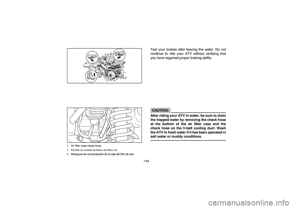YAMAHA KODIAK 400 2003 Owners Manual 7-65
1. Air filter case check hose
1. Flexible de contrôle du boîtier de filtre à air
1. Manguera de comprobación de la caja del filtro de aire
Test your brakes after leaving the water. Do not
con YAMAHA KODIAK 400 2003 Owners Manual 7-65
1. Air filter case check hose
1. Flexible de contrôle du boîtier de filtre à air
1. Manguera de comprobación de la caja del filtro de aire
Test your brakes after leaving the water. Do not
con