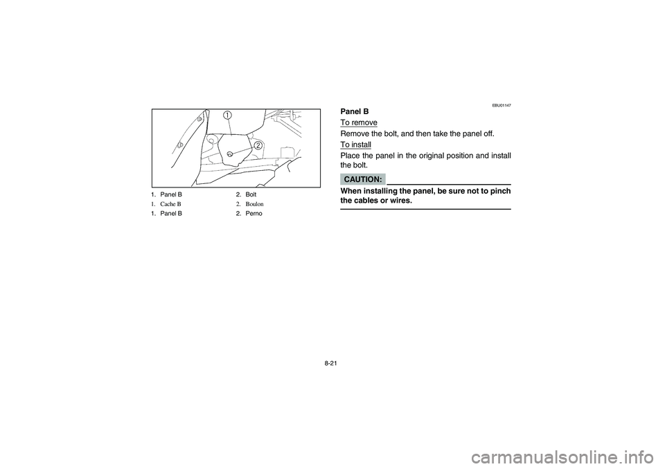 YAMAHA KODIAK 400 2003  Owners Manual 8-21 1. Panel B 2. Bolt
1. Cache B 2. Boulon
1. Panel B 2. Perno
EBU01147
Panel B
To removeRemove the bolt, and then take the panel off.
To installPlace the panel in the original position and install
