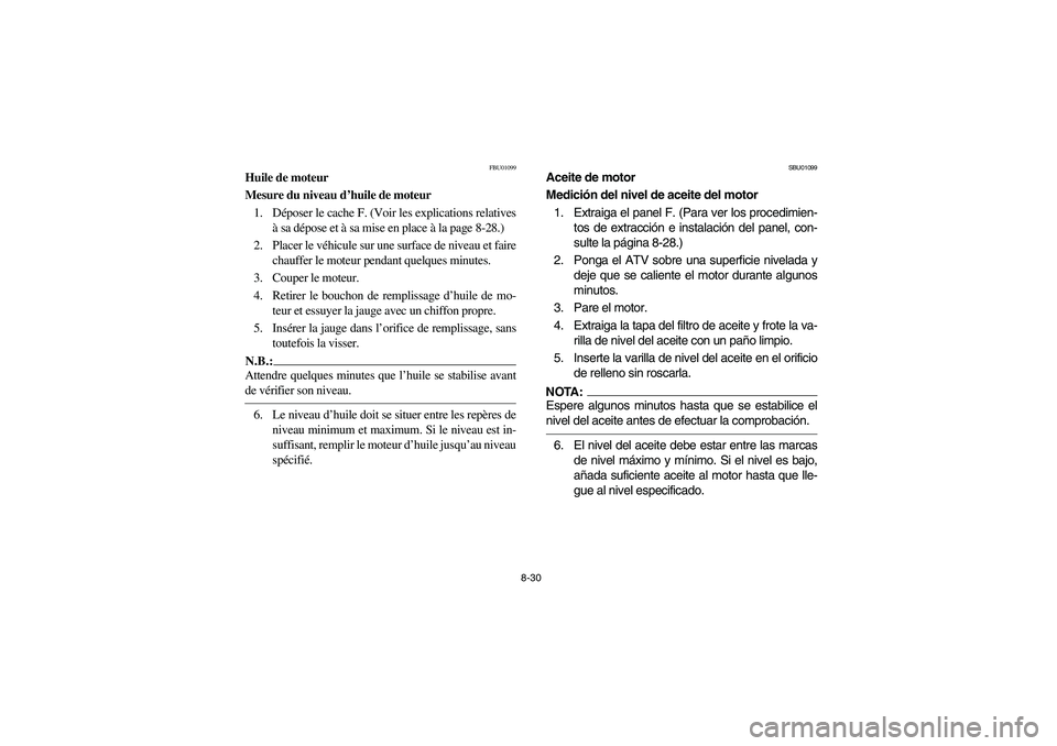 YAMAHA KODIAK 400 2003  Notices Demploi (in French) 8-30
FBU01099
Huile de moteur
Mesure du niveau d’huile de moteur
1. Déposer le cache F. (Voir les explications relatives
à sa dépose et à sa mise en place à la page 8-28.)
2. Placer le véhicul