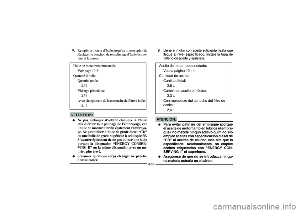 YAMAHA KODIAK 400 2003  Notices Demploi (in French) 8-38
9. Remplir le moteur d’huile jusqu’au niveau spécifié.
Replacer le bouchon de remplissage d’huile de mo-
teur et le serrer.ATTENTION:_ 
Ne pas mélanger d’additif chimique à l’huile