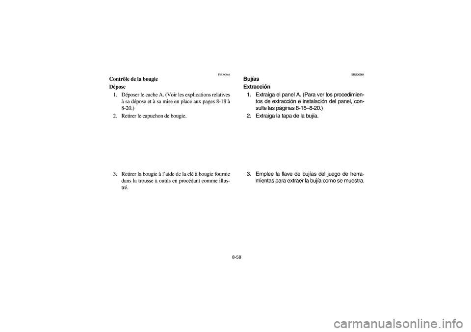 YAMAHA KODIAK 400 2003 Owners Manual 8-58
FBU00864
Contrôle de la bougie
Dépose
1. Déposer le cache A. (Voir les explications relatives
à sa dépose et à sa mise en place aux pages 8-18 Ã
8-20.)
2. Retirer le capuchon de bougie.
3 YAMAHA KODIAK 400 2003 Owners Manual 8-58
FBU00864
Contrôle de la bougie
Dépose
1. Déposer le cache A. (Voir les explications relatives
à sa dépose et à sa mise en place aux pages 8-18 Ã
8-20.)
2. Retirer le capuchon de bougie.
3