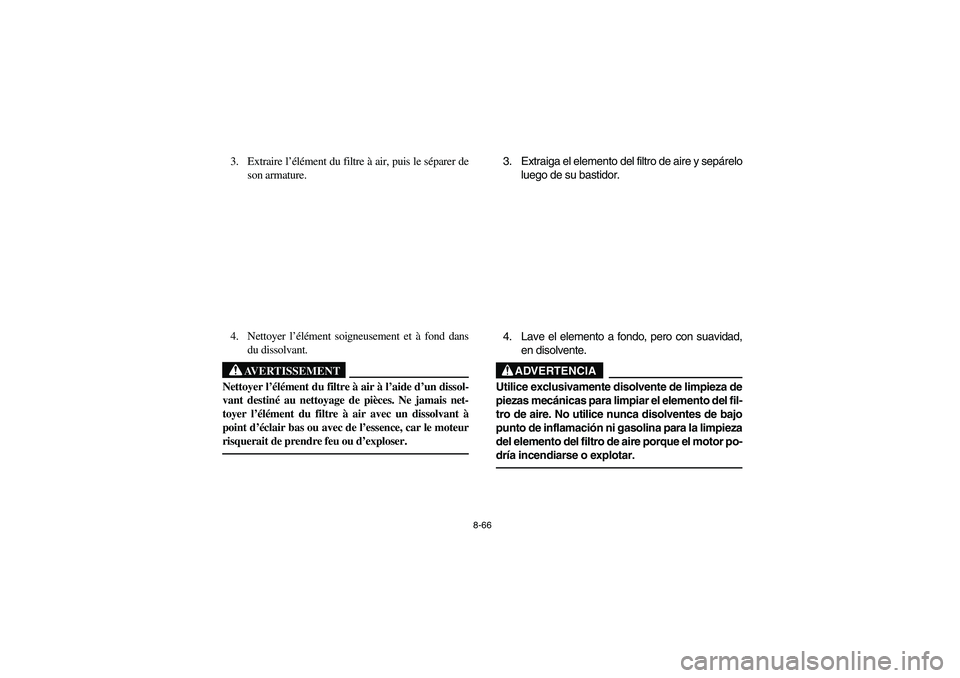 YAMAHA KODIAK 400 2003 Owners Manual 8-66
3. Extraire l’élément du filtre à air, puis le séparer de
son armature.
4. Nettoyer l’élément soigneusement et à fond dans
du dissolvant.
AVERTISSEMENT
_ Nettoyer l’élément du filt YAMAHA KODIAK 400 2003 Owners Manual 8-66
3. Extraire l’élément du filtre à air, puis le séparer de
son armature.
4. Nettoyer l’élément soigneusement et à fond dans
du dissolvant.
AVERTISSEMENT
_ Nettoyer l’élément du filt