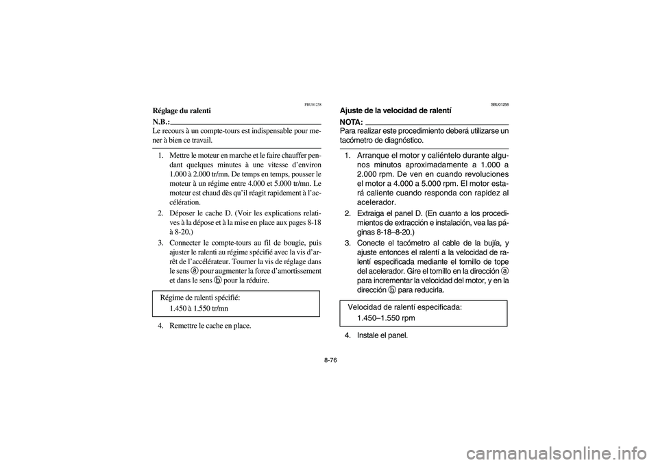 YAMAHA KODIAK 400 2003  Owners Manual 8-76
FBU01258
Réglage du ralentiN.B.:_ Le recours à un compte-tours est indispensable pour me-
ner à bien ce travail. _1. Mettre le moteur en marche et le faire chauffer pen-
dant quelques minutes 