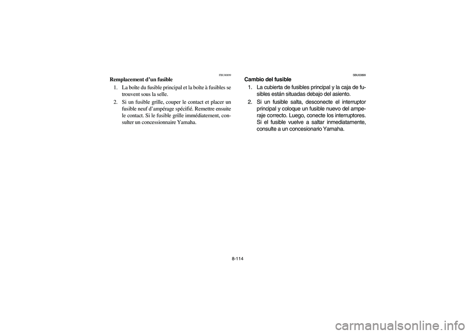 YAMAHA KODIAK 400 2003  Owners Manual 8-114
FBU00899
Remplacement d’un fusible 
1. La boîte du fusible principal et la boîte à fusibles se
trouvent sous la selle.
2. Si un fusible grille, couper le contact et placer un
fusible neuf d