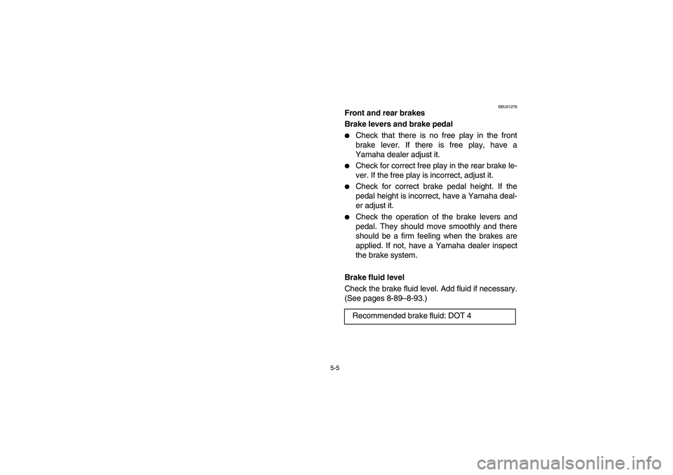 YAMAHA KODIAK 400 2003  Manuale de Empleo (in Spanish) 5-5
EBU01276
Front and rear brakes 
Brake levers and brake pedal 
Check that there is no free play in the front
brake lever. If there is free play, have a
Yamaha dealer adjust it. 

Check for correc