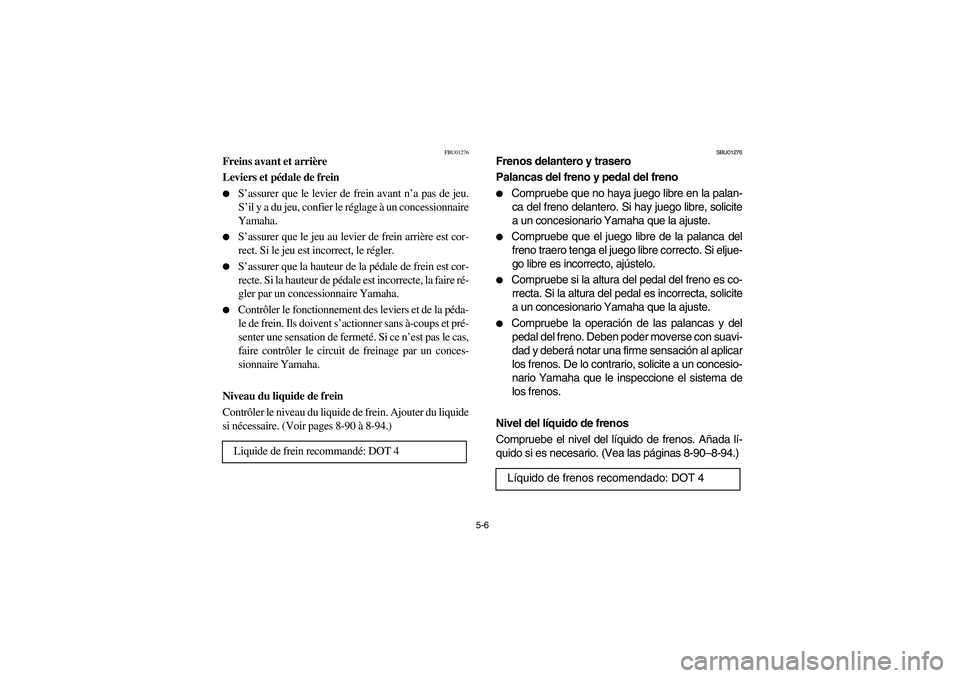 YAMAHA KODIAK 400 2003  Manuale de Empleo (in Spanish) 5-6
FBU01276
Freins avant et arrière 
Leviers et pédale de frein 
S’assurer que le levier de frein avant n’a pas de jeu.
S’il y a du jeu, confier le réglage à un concessionnaire
Yamaha. 

