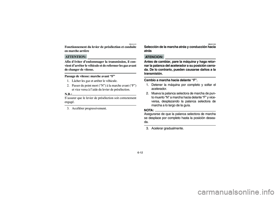 YAMAHA KODIAK 400 2003  Manuale de Empleo (in Spanish) 6-12
FBU01153
Fonctionnement du levier de présélection et conduite
en marche arrièreATTENTION:_ Afin d’éviter d’endommager la transmission, il con-
vient d’arrêter le véhicule et de referm