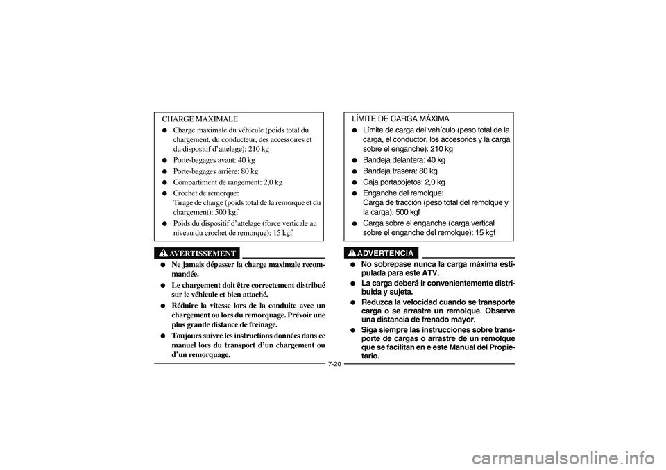 YAMAHA KODIAK 400 2003  Manuale de Empleo (in Spanish) 7-20
AVERTISSEMENT
_ 
Ne jamais dépasser la charge maximale recom-
mandée. 

Le chargement doit être correctement distribué
sur le véhicule et bien attaché. 

Réduire la vitesse lors de la c