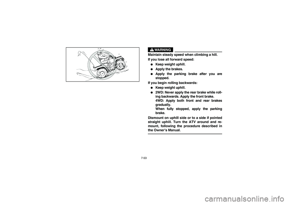 YAMAHA KODIAK 400 2003  Manuale de Empleo (in Spanish) 7-53
WARNING
_ Maintain steady speed when climbing a hill. 
If you lose all forward speed: 
Keep weight uphill. 

Apply the brakes. 

Apply the parking brake after you are
stopped. 
If you begin ro