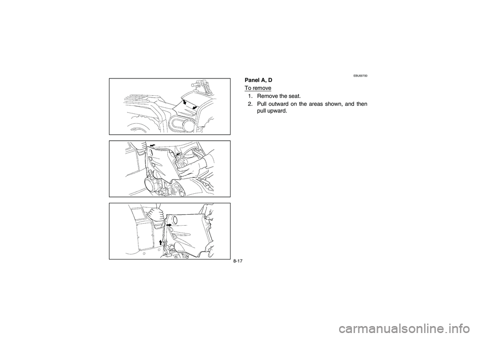 YAMAHA KODIAK 400 2003  Manuale de Empleo (in Spanish) 8-17
EBU00700
Panel A, D
To remove1. Remove the seat.
2. Pull outward on the areas shown, and then
pull upward.
U5TE60.book  Page 17  Monday, June 10, 2002  8:47 AM 