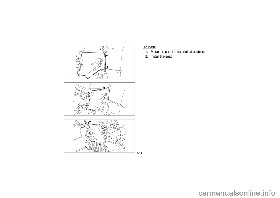YAMAHA KODIAK 400 2003  Manuale de Empleo (in Spanish) 8-19
To install1. Place the panel in its original position.
2. Install the seat.
U5TE60.book  Page 19  Monday, June 10, 2002  8:47 AM 
