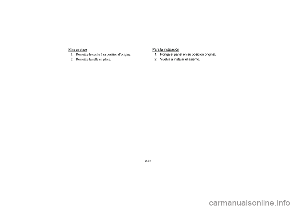 YAMAHA KODIAK 400 2003  Manuale de Empleo (in Spanish) 8-20
Mise en place1. Remettre le cache à sa position d’origine.
2. Remettre la selle en place. Para la instalación
1. Ponga el panel en su posición original.
2. Vuelva a instalar el asiento.
U5TE