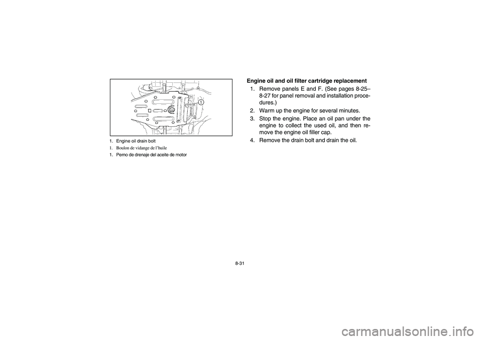 YAMAHA KODIAK 400 2003  Manuale de Empleo (in Spanish) 8-31 1. Engine oil drain bolt
1. Boulon de vidange de l’huile
1. Perno de drenaje del aceite de motor
Engine oil and oil filter cartridge replacement
1. Remove panels E and F. (See pages 8-25–
8-2